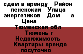 сдам в аренду › Район ­ лененский › Улица ­ энергетиков › Дом ­ 45а › Цена ­ 13 000 - Тюменская обл., Тюмень г. Недвижимость » Квартиры аренда посуточно   . Тюменская обл.